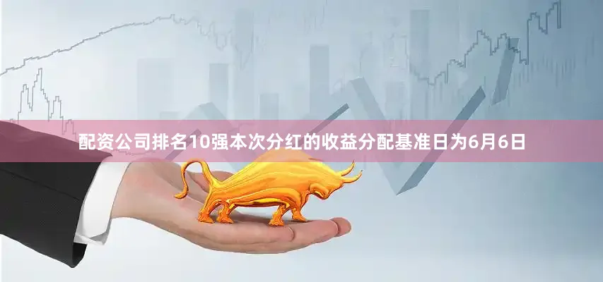 配资公司排名10强本次分红的收益分配基准日为6月6日