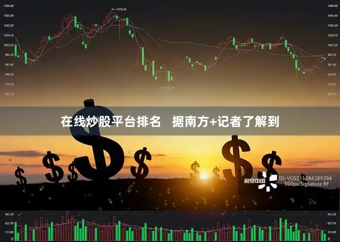 在线炒股平台排名   据南方+记者了解到