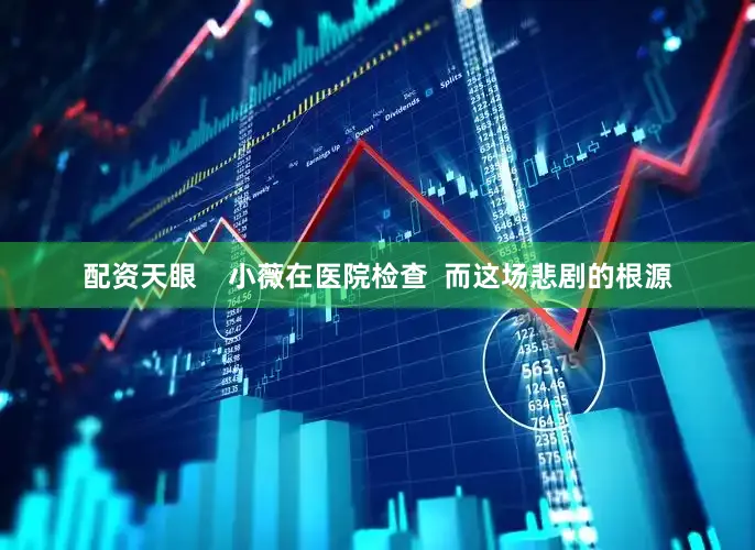 配资天眼    小薇在医院检查  而这场悲剧的根源