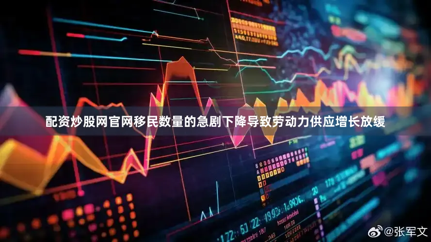 配资炒股网官网移民数量的急剧下降导致劳动力供应增长放缓