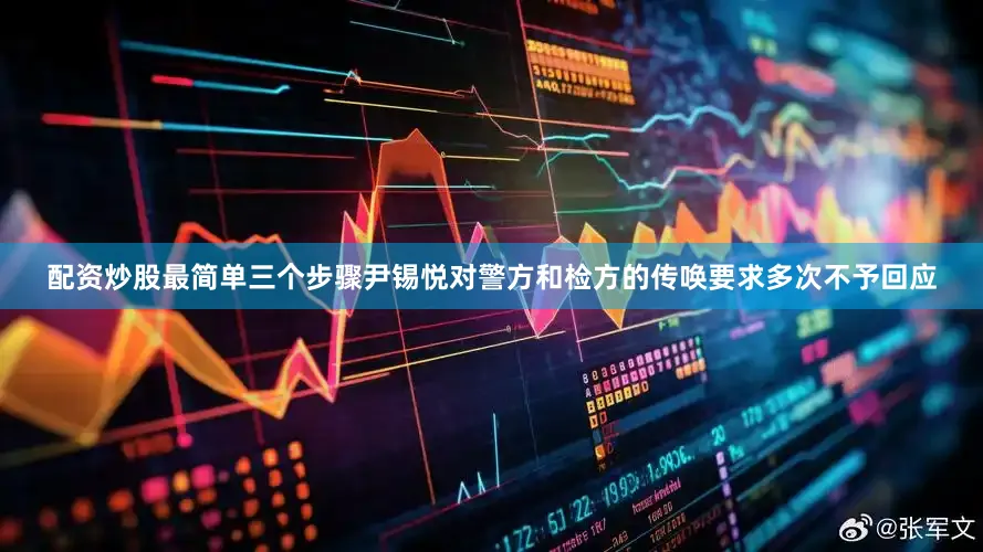 配资炒股最简单三个步骤尹锡悦对警方和检方的传唤要求多次不予回应