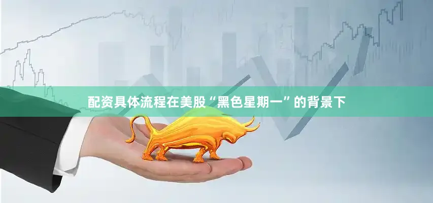 配资具体流程在美股“黑色星期一”的背景下