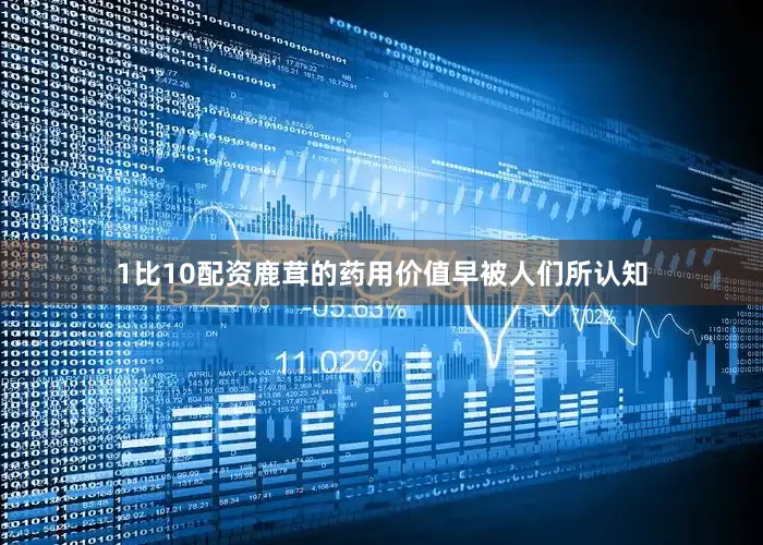 1比10配资鹿茸的药用价值早被人们所认知