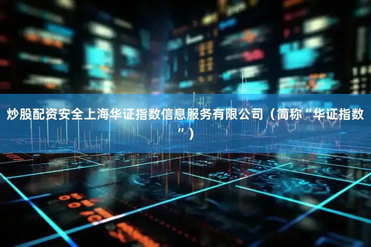 炒股配资安全上海华证指数信息服务有限公司（简称“华证指数”）