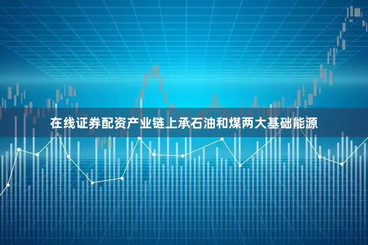 在线证券配资产业链上承石油和煤两大基础能源