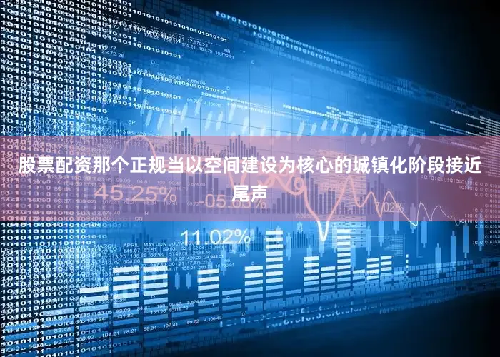 股票配资那个正规当以空间建设为核心的城镇化阶段接近尾声
