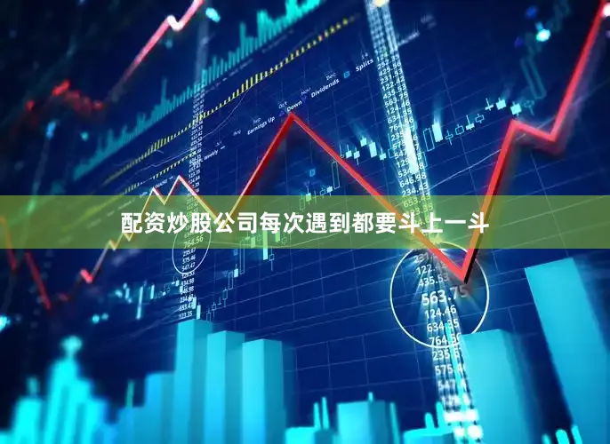 配资炒股公司每次遇到都要斗上一斗
