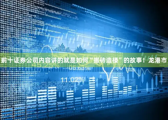 前十证券公司内容讲的就是如何“搬砖造楼”的故事！龙港市