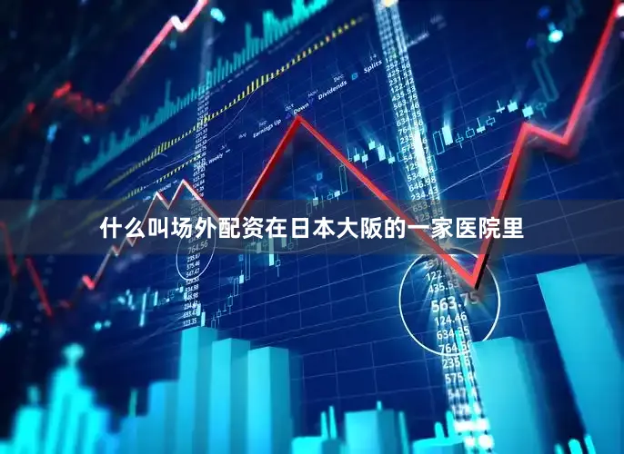 什么叫场外配资在日本大阪的一家医院里