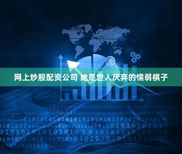 网上炒股配资公司 她是世人厌弃的懦弱棋子