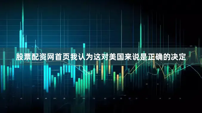 股票配资网首页我认为这对美国来说是正确的决定