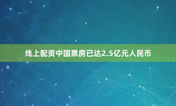 线上配资中国票房已达2.5亿元人民币