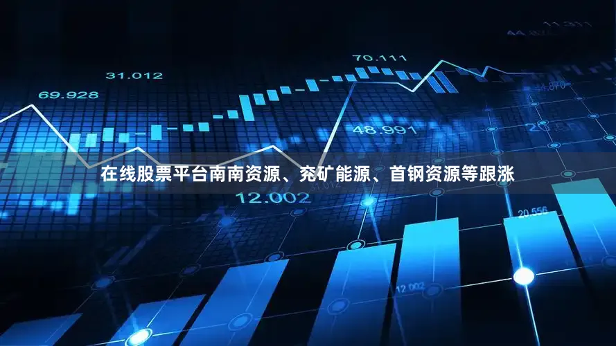 在线股票平台南南资源、兖矿能源、首钢资源等跟涨