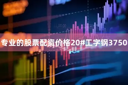 专业的股票配资价格20#工字钢3750