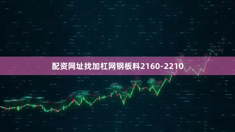配资网址找加杠网钢板料2160-2210