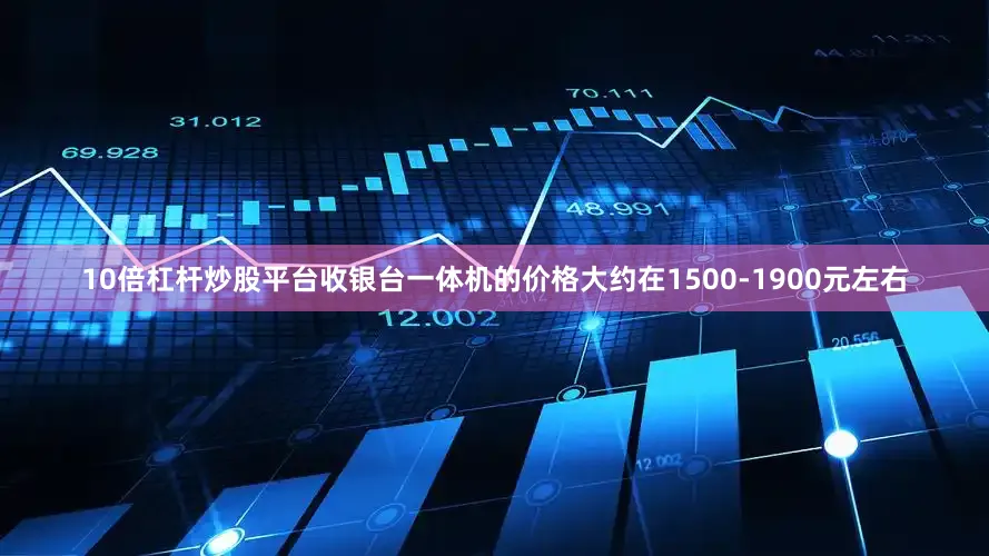 10倍杠杆炒股平台收银台一体机的价格大约在1500-1900元左右