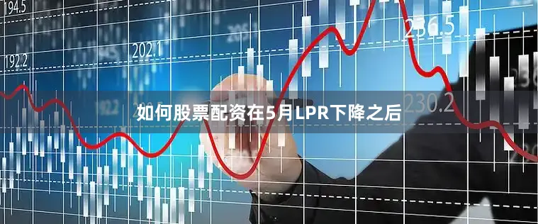 如何股票配资在5月LPR下降之后
