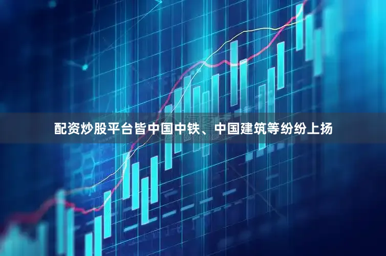 配资炒股平台皆中国中铁、中国建筑等纷纷上扬