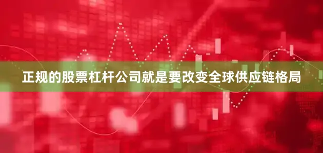 正规的股票杠杆公司就是要改变全球供应链格局