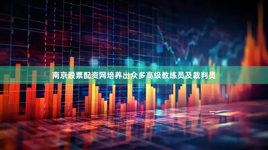 南京股票配资网培养出众多高级教练员及裁判员