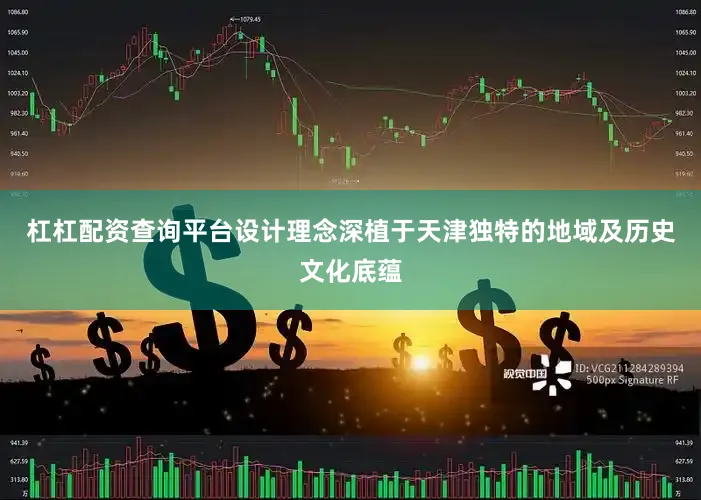 杠杠配资查询平台设计理念深植于天津独特的地域及历史文化底蕴