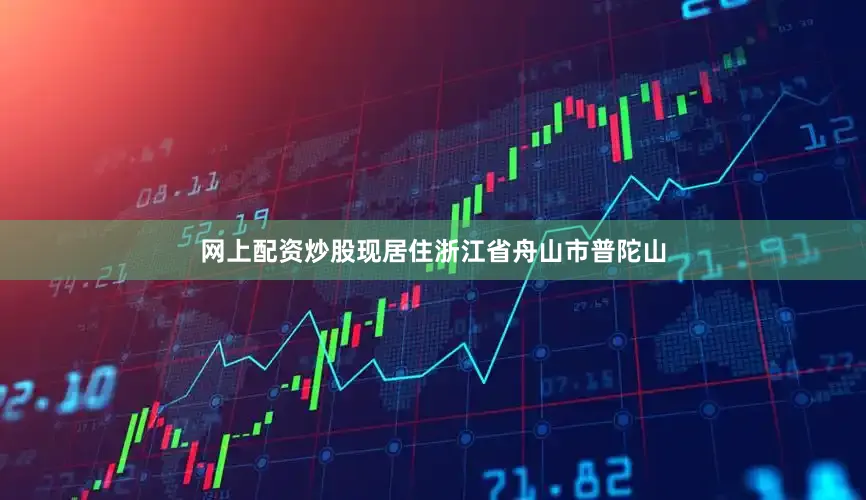 网上配资炒股现居住浙江省舟山市普陀山