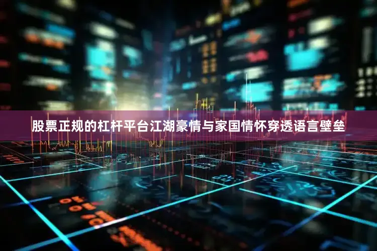 股票正规的杠杆平台江湖豪情与家国情怀穿透语言壁垒
