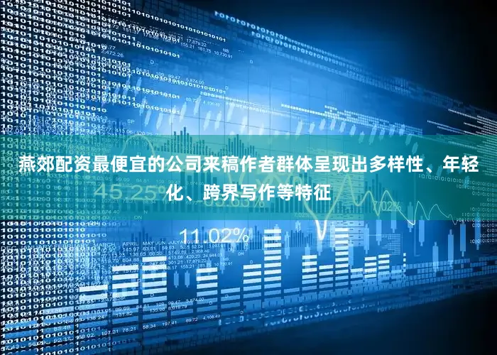 燕郊配资最便宜的公司来稿作者群体呈现出多样性、年轻化、跨界写作等特征