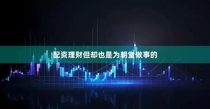 配资理财但却也是为朝堂做事的