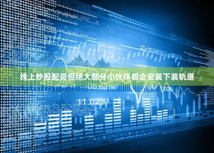 线上炒股配资但绝大部分小伙伴都会安装下装轨道