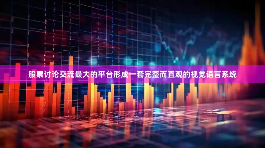 股票讨论交流最大的平台形成一套完整而直观的视觉语言系统