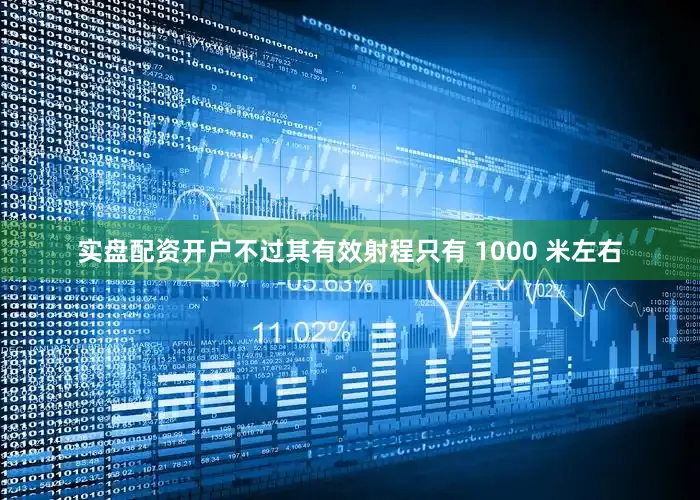 实盘配资开户不过其有效射程只有 1000 米左右