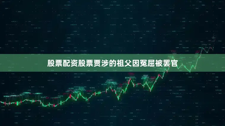 股票配资股票贾涉的祖父因冤屈被罢官