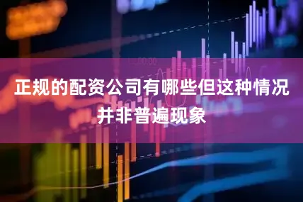 正规的配资公司有哪些但这种情况并非普遍现象