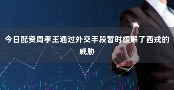今日配资周孝王通过外交手段暂时缓解了西戎的威胁
