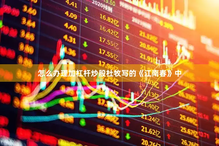 怎么办理加杠杆炒股杜牧写的《江南春》中