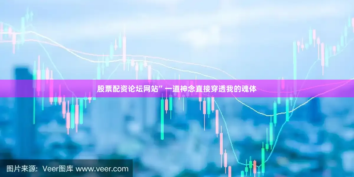 股票配资论坛网站”一道神念直接穿透我的魂体