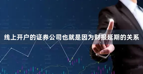 线上开户的证券公司　　也就是因为财报延期的关系